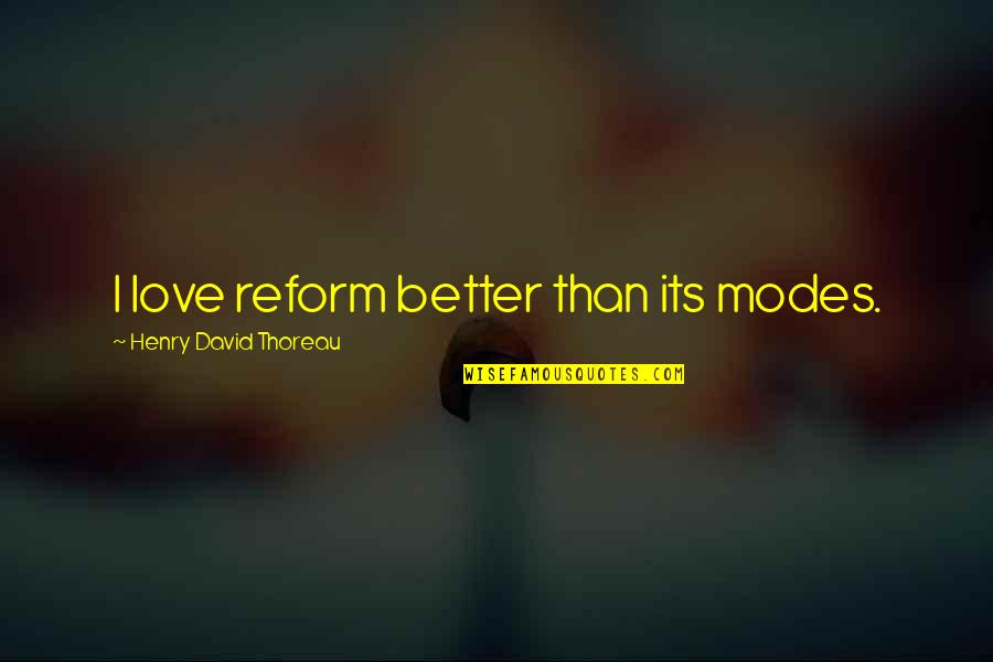 Better Off Without Love Quotes By Henry David Thoreau: I love reform better than its modes.