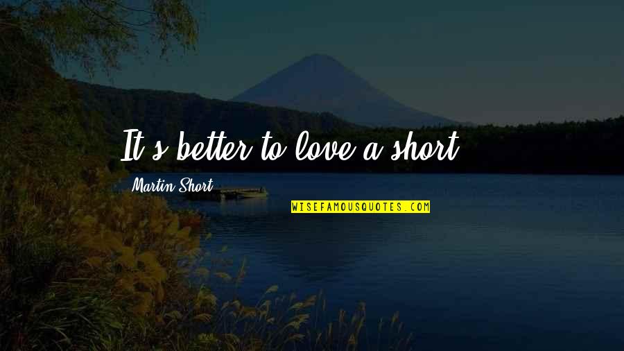 Better Off Without Love Quotes By Martin Short: It's better to love a short ...