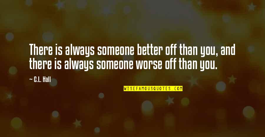 Better Off You Quotes By C.L. Hall: There is always someone better off than you, Better Off You Quotes By C.L. Hall: There is always someone better off than you,