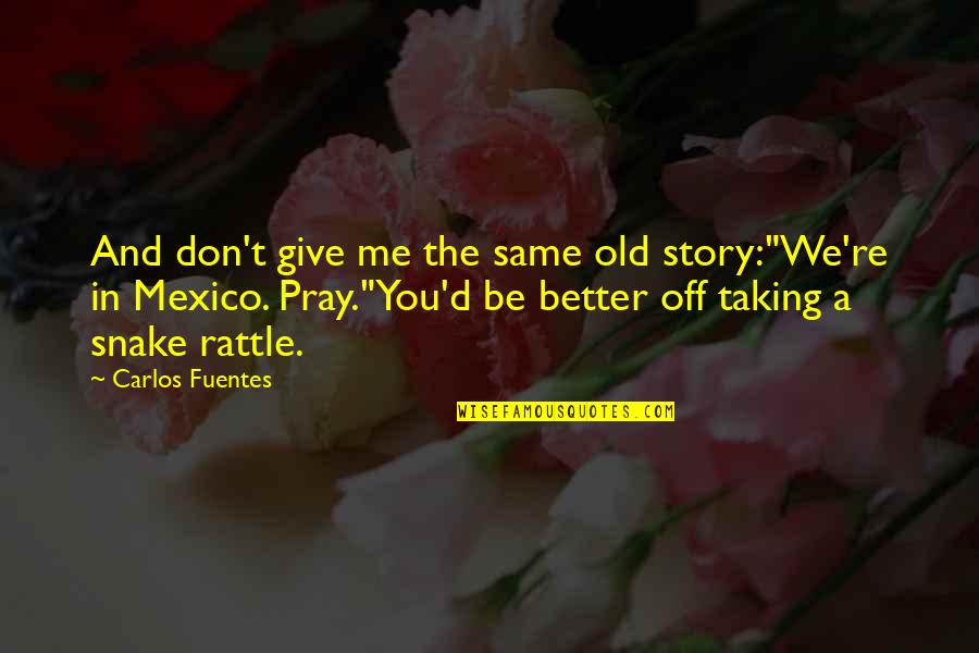 Better Off You Quotes By Carlos Fuentes: And don't give me the same old story:"We're Better Off You Quotes By Carlos Fuentes: And don't give me the same old story:"We're