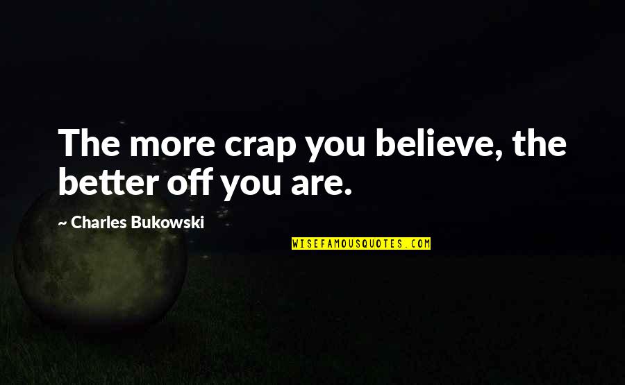 Better Off You Quotes By Charles Bukowski: The more crap you believe, the better off Better Off You Quotes By Charles Bukowski: The more crap you believe, the better off