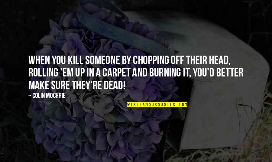 Better Off You Quotes By Colin Mochrie: When you kill someone by chopping off their Better Off You Quotes By Colin Mochrie: When you kill someone by chopping off their