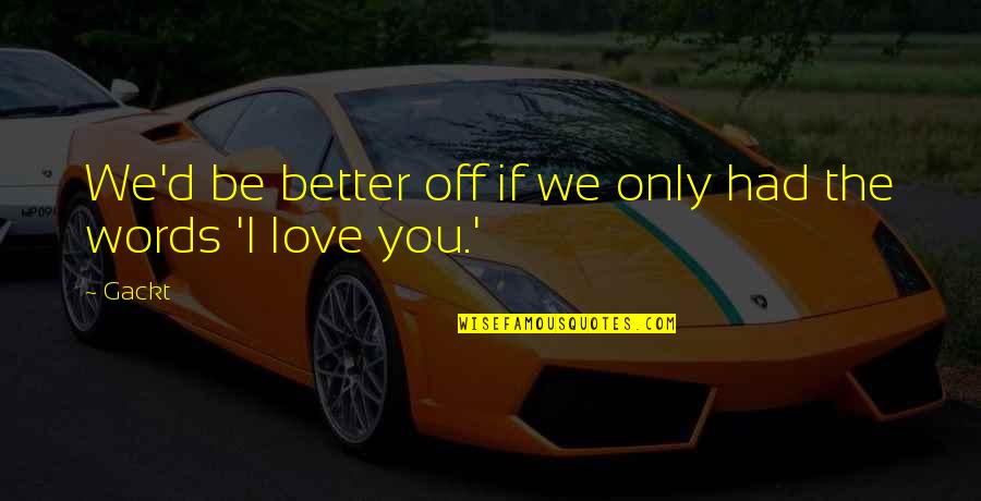 Better Off You Quotes By Gackt: We'd be better off if we only had