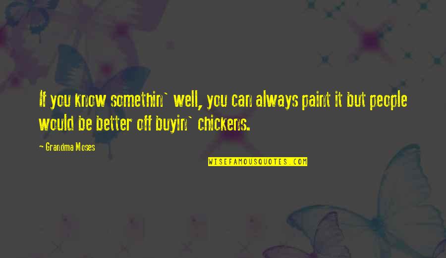 Better Off You Quotes By Grandma Moses: If you know somethin' well, you can always Better Off You Quotes By Grandma Moses: If you know somethin' well, you can always