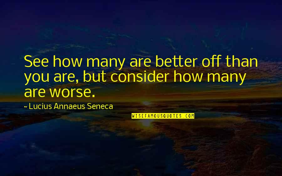 Better Off You Quotes By Lucius Annaeus Seneca: See how many are better off than you Better Off You Quotes By Lucius Annaeus Seneca: See how many are better off than you