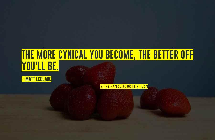 Better Off You Quotes By Matt LeBlanc: The more cynical you become, the better off Better Off You Quotes By Matt LeBlanc: The more cynical you become, the better off