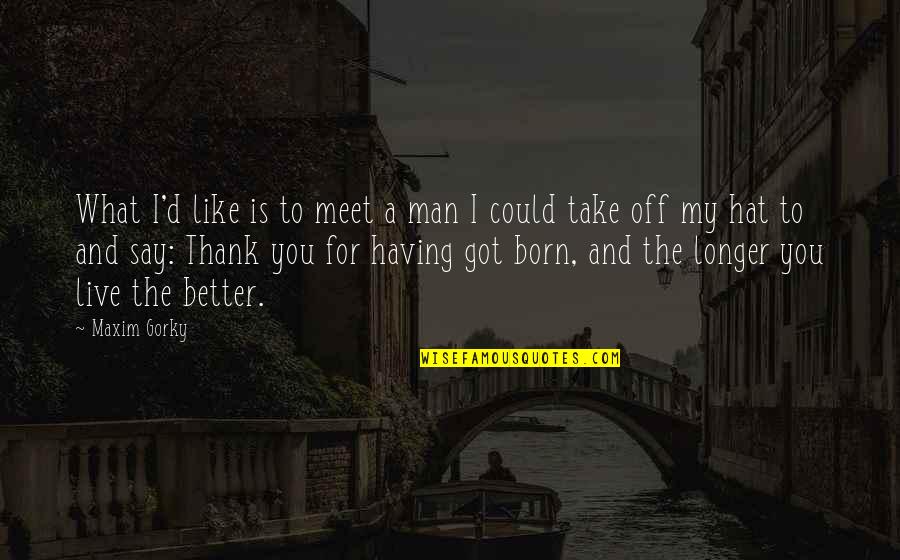 Better Off You Quotes By Maxim Gorky: What I'd like is to meet a man Better Off You Quotes By Maxim Gorky: What I'd like is to meet a man