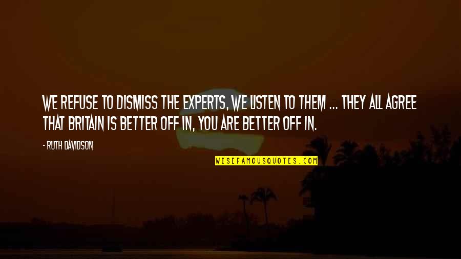 Better Off You Quotes By Ruth Davidson: We refuse to dismiss the experts, we listen Better Off You Quotes By Ruth Davidson: We refuse to dismiss the experts, we listen