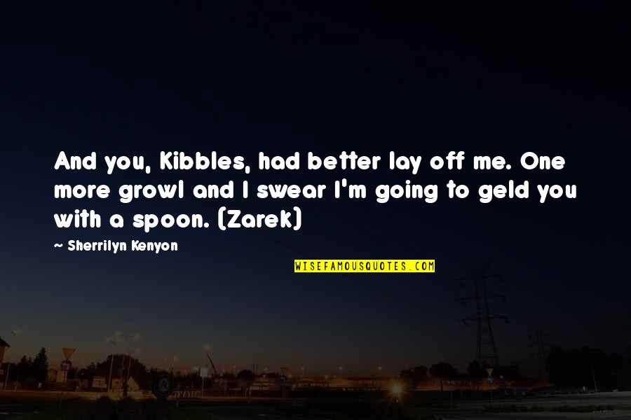 Better Off You Quotes By Sherrilyn Kenyon: And you, Kibbles, had better lay off me. Better Off You Quotes By Sherrilyn Kenyon: And you, Kibbles, had better lay off me.