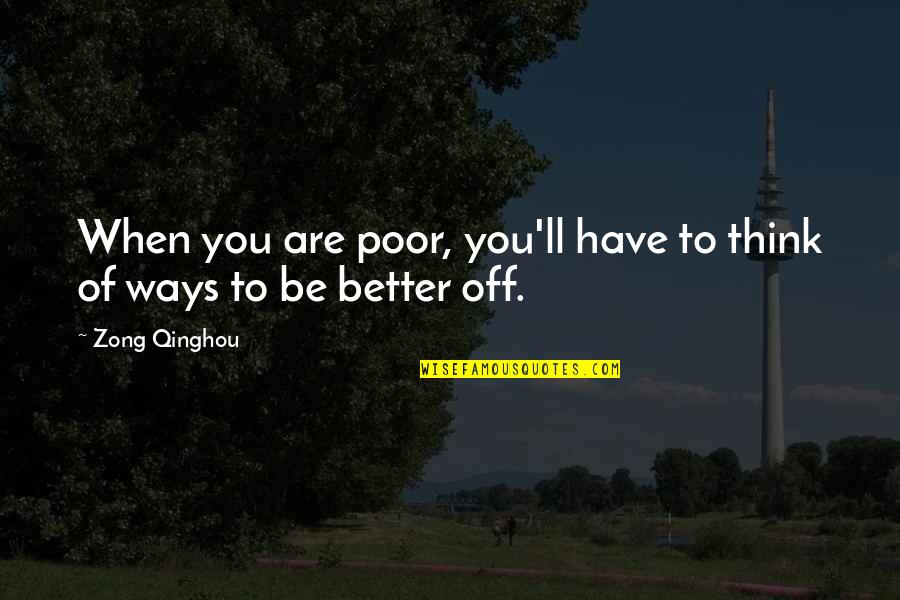 Better Off You Quotes By Zong Qinghou: When you are poor, you'll have to think
