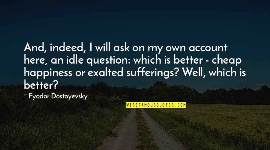 Better On My Own Quotes By Fyodor Dostoyevsky: And, indeed, I will ask on my own