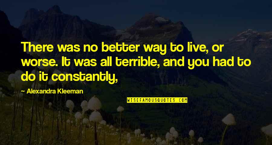 Better Or Worse Quotes By Alexandra Kleeman: There was no better way to live, or
