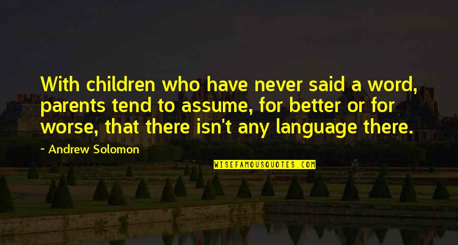 Better Or Worse Quotes By Andrew Solomon: With children who have never said a word,
