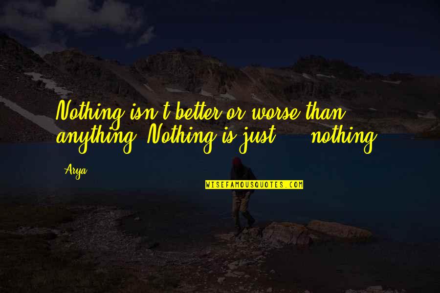 Better Or Worse Quotes By Arya: Nothing isn't better or worse than anything. Nothing