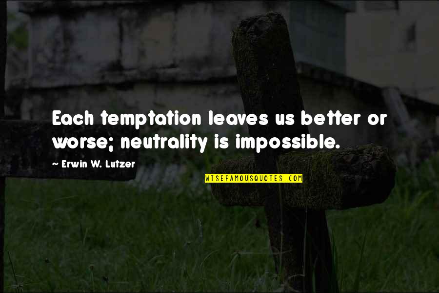 Better Or Worse Quotes By Erwin W. Lutzer: Each temptation leaves us better or worse; neutrality