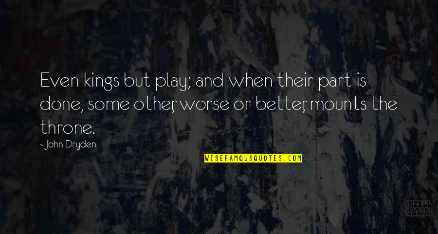 Better Or Worse Quotes By John Dryden: Even kings but play; and when their part