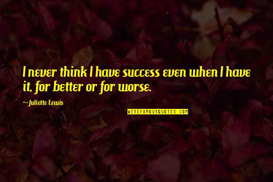 Better Or Worse Quotes By Juliette Lewis: I never think I have success even when