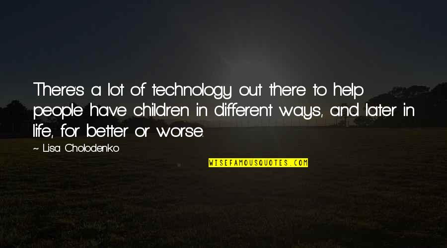 Better Or Worse Quotes By Lisa Cholodenko: There's a lot of technology out there to