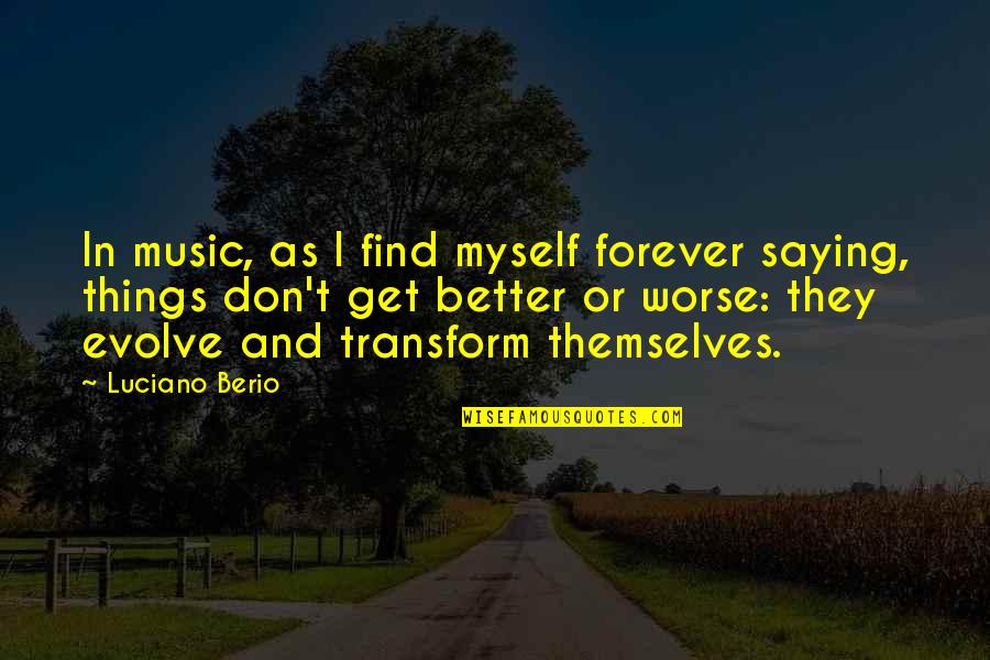 Better Or Worse Quotes By Luciano Berio: In music, as I find myself forever saying,