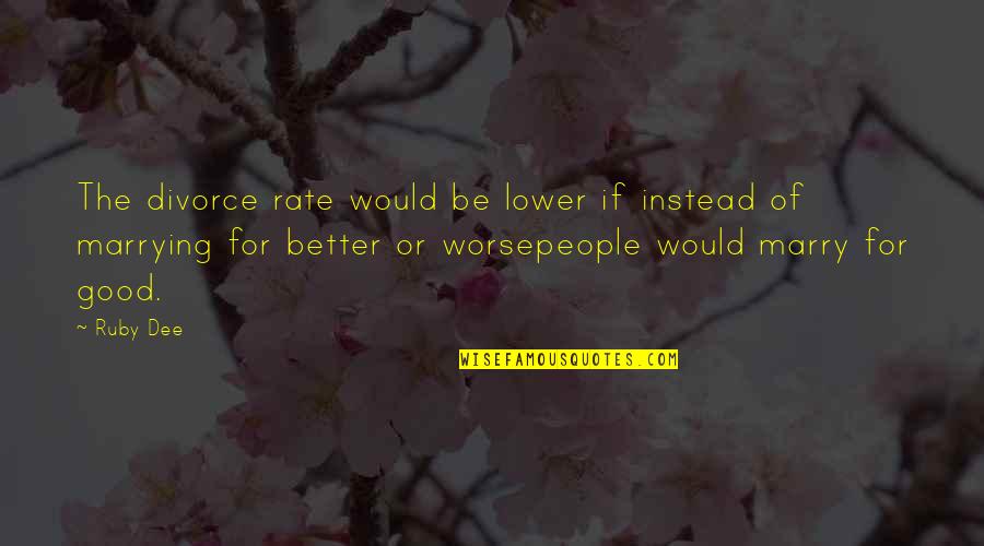 Better Or Worse Quotes By Ruby Dee: The divorce rate would be lower if instead