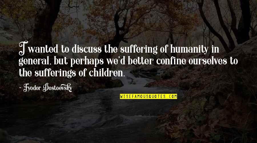 Better Ourselves Quotes By Fyodor Dostoevsky: I wanted to discuss the suffering of humanity