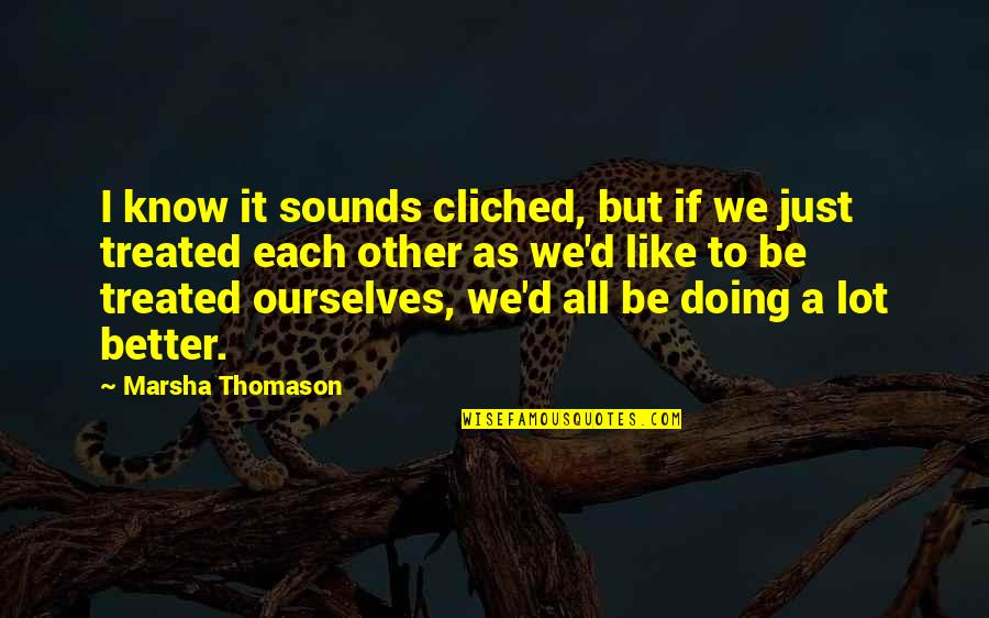 Better Ourselves Quotes By Marsha Thomason: I know it sounds cliched, but if we
