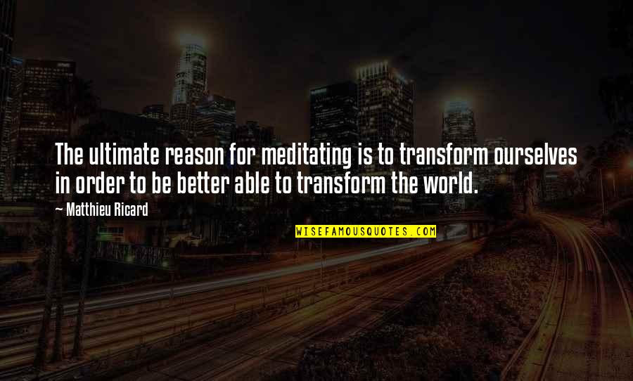 Better Ourselves Quotes By Matthieu Ricard: The ultimate reason for meditating is to transform