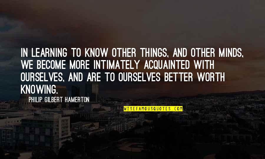 Better Ourselves Quotes By Philip Gilbert Hamerton: In learning to know other things, and other