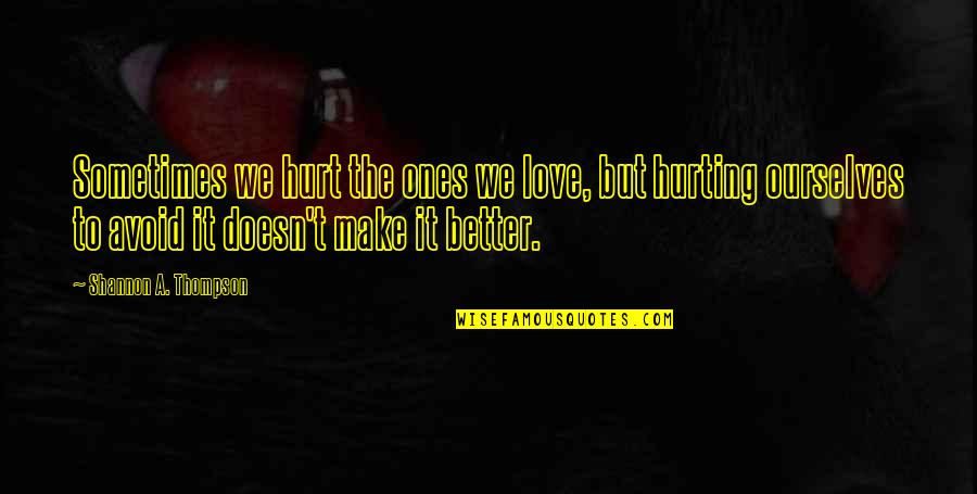 Better Ourselves Quotes By Shannon A. Thompson: Sometimes we hurt the ones we love, but