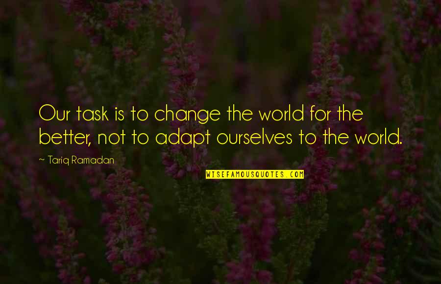 Better Ourselves Quotes By Tariq Ramadan: Our task is to change the world for