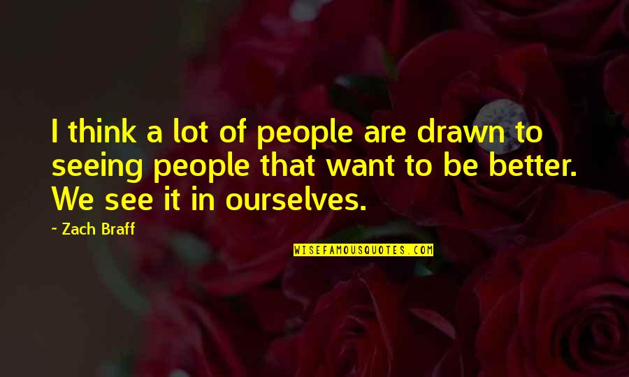 Better Ourselves Quotes By Zach Braff: I think a lot of people are drawn