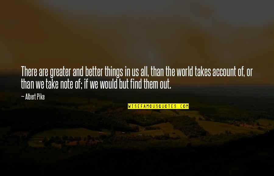 Better Out There Quotes By Albert Pike: There are greater and better things in us