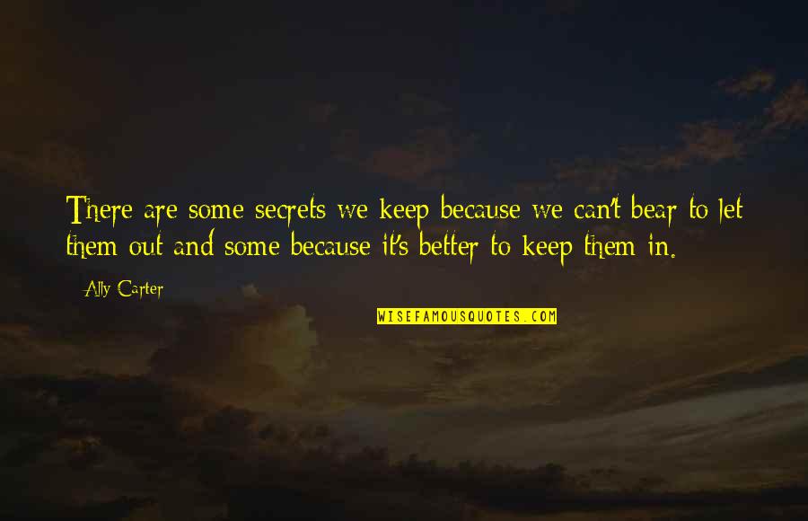 Better Out There Quotes By Ally Carter: There are some secrets we keep because we