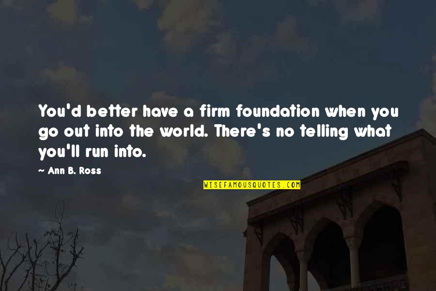 Better Out There Quotes By Ann B. Ross: You'd better have a firm foundation when you