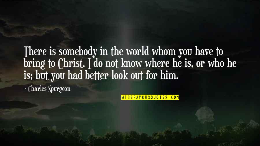 Better Out There Quotes By Charles Spurgeon: There is somebody in the world whom you