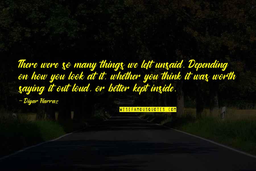 Better Out There Quotes By Diyar Harraz: There were so many things we left unsaid.