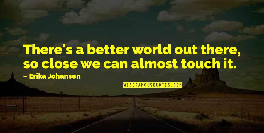 Better Out There Quotes By Erika Johansen: There's a better world out there, so close