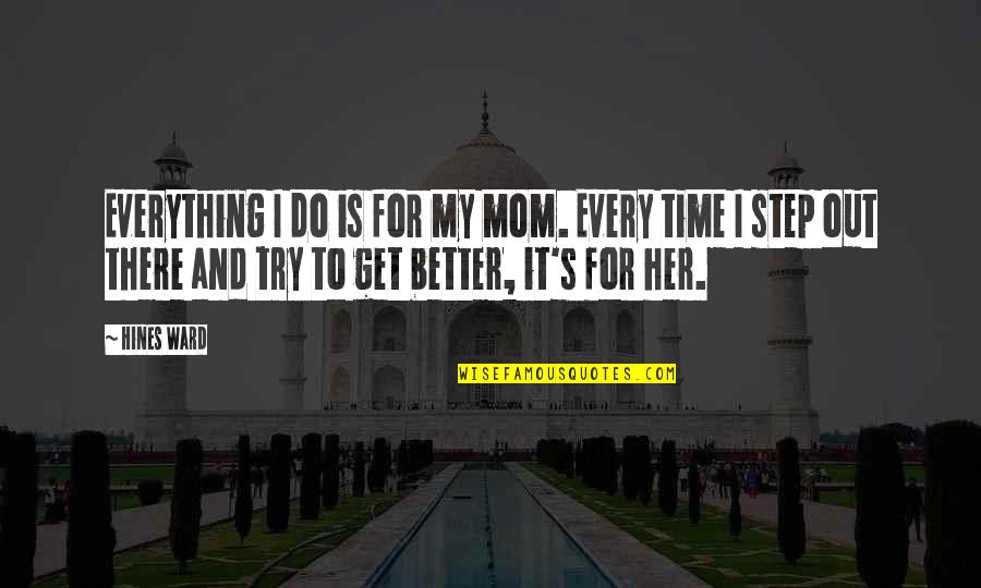 Better Out There Quotes By Hines Ward: Everything I do is for my mom. Every