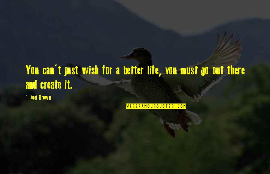 Better Out There Quotes By Joel Brown: You can't just wish for a better life,