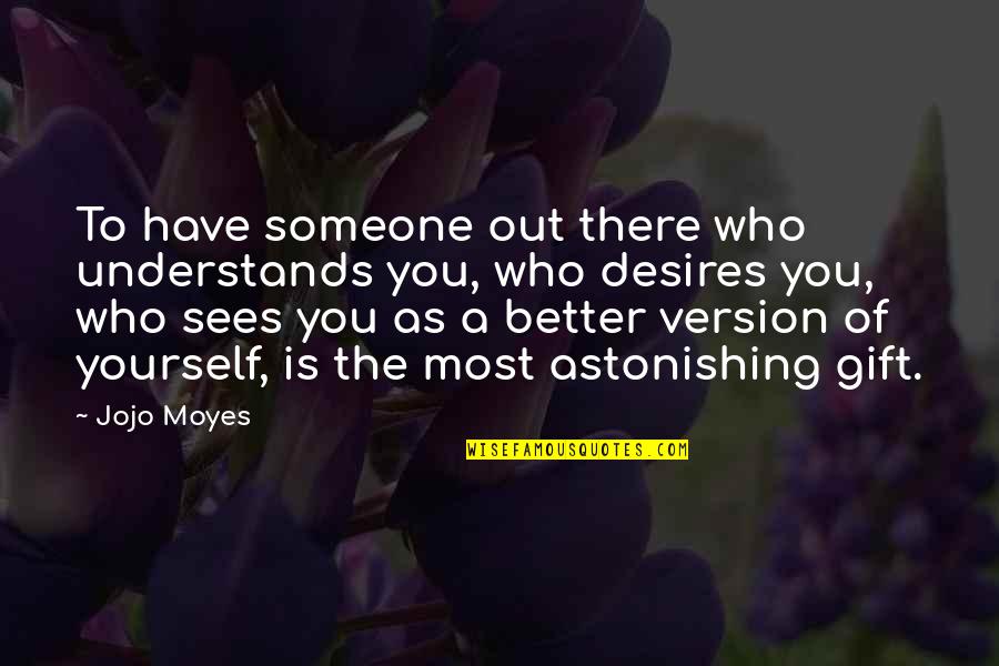 Better Out There Quotes By Jojo Moyes: To have someone out there who understands you,