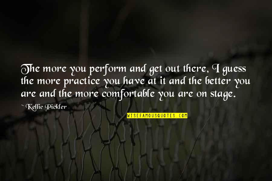 Better Out There Quotes By Kellie Pickler: The more you perform and get out there,