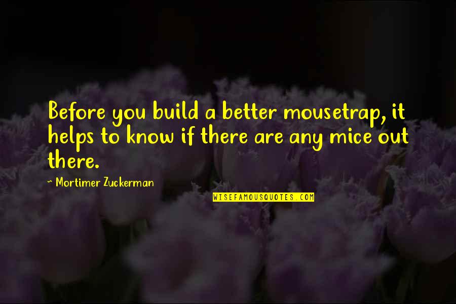 Better Out There Quotes By Mortimer Zuckerman: Before you build a better mousetrap, it helps