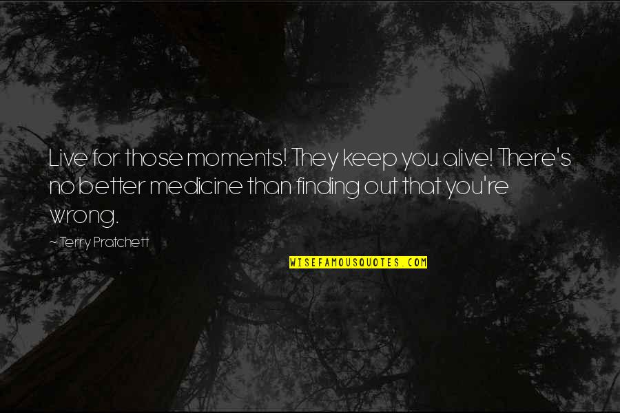 Better Out There Quotes By Terry Pratchett: Live for those moments! They keep you alive!