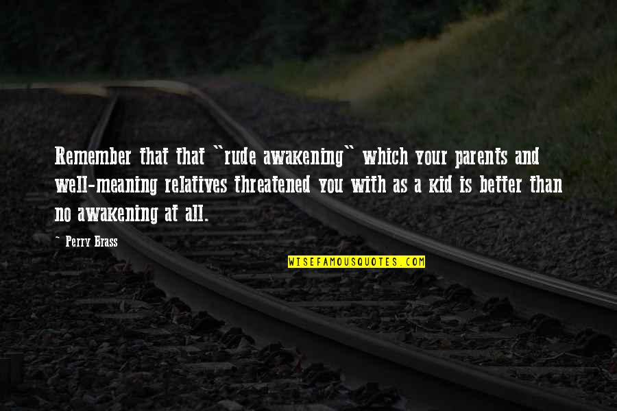 Better Parents Quotes By Perry Brass: Remember that that "rude awakening" which your parents