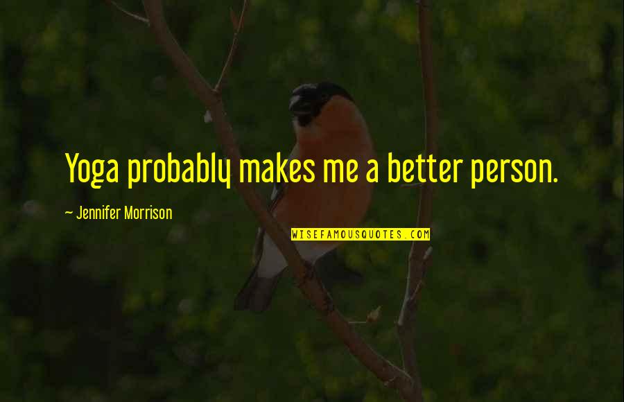 Better Person Now Quotes By Jennifer Morrison: Yoga probably makes me a better person. Better Person Now Quotes By Jennifer Morrison: Yoga probably makes me a better person.