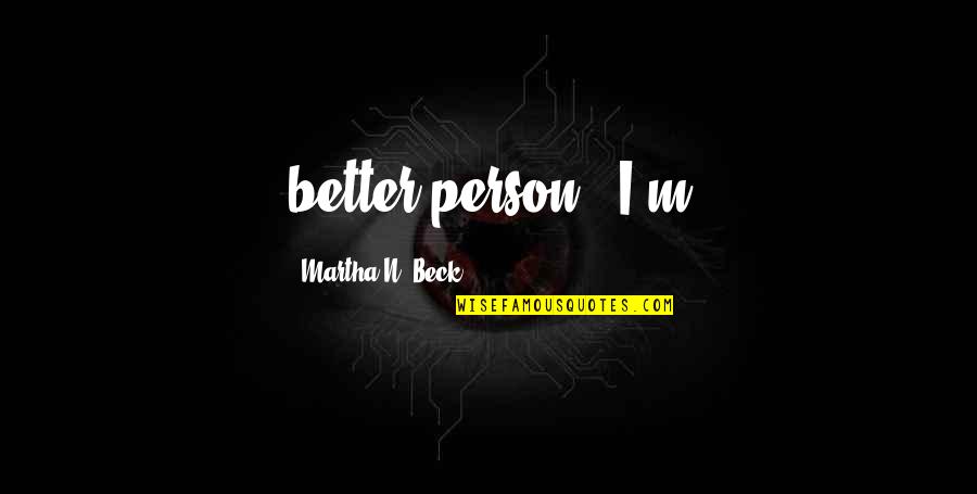 Better Person Now Quotes By Martha N. Beck: better person." I'm Better Person Now Quotes By Martha N. Beck: better person." I'm