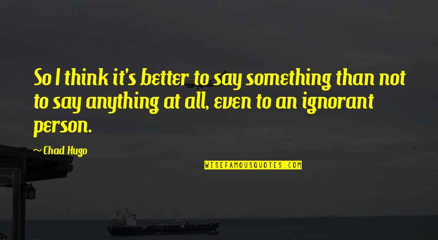 Better Person Quotes By Chad Hugo: So I think it's better to say something Better Person Quotes By Chad Hugo: So I think it's better to say something
