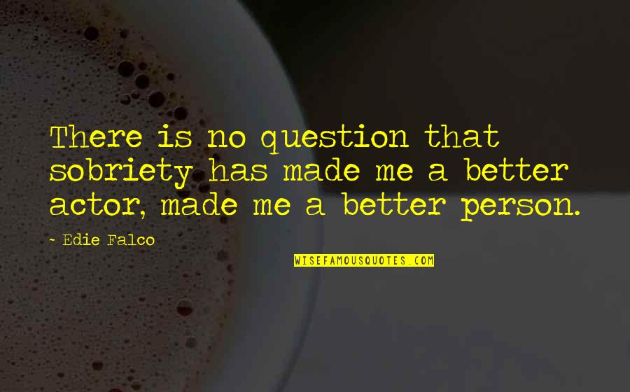 Better Person Quotes By Edie Falco: There is no question that sobriety has made