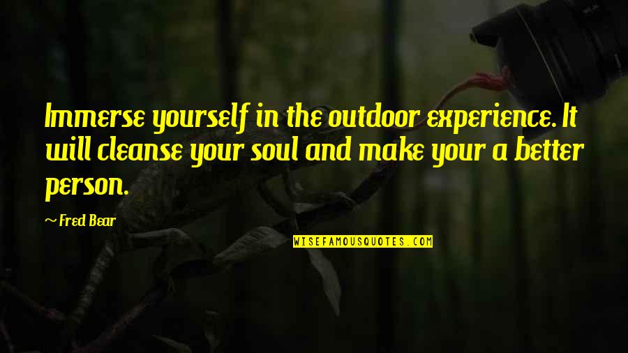 Better Person Quotes By Fred Bear: Immerse yourself in the outdoor experience. It will