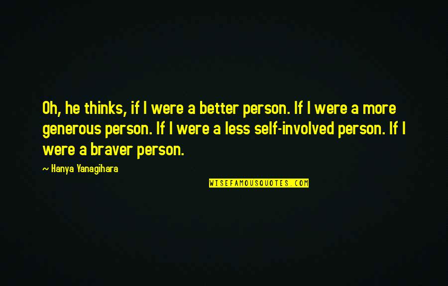 Better Person Quotes By Hanya Yanagihara: Oh, he thinks, if I were a better